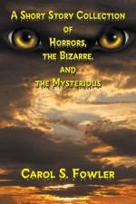 Short Story Collection of Horrors, the Bizarre, and the Mysterious af Carol S Fowler