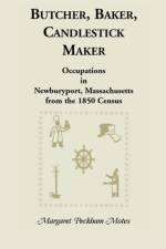Butcher, Baker, Candlestick Maker; Occupations in Newburyport, Massachusetts from the 1850 Census af Margaret P Motes