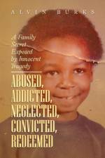 Abused, Addicted, Neglected, Convicted, Redeemed af Alvin Burks