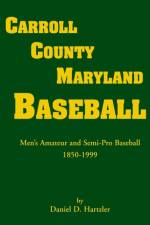 Carroll County, Maryland Baseball, Men's Amateur & Semi-Pro Baseball, 1850-1999 af Daniel D Hartzler