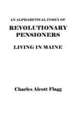 Alphabetical Index of Revolutionary Pensioners Living in Maine af Charles Alcott Flagg