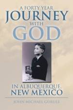 Forty Year Journey with God in Albuquerque, New Mexico af John Michael Gurule