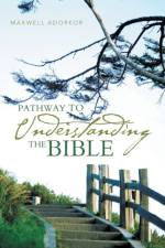 Pathway to Understanding the Bible af MAXWELL ADORKOR