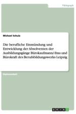 Die berufliche Einmundung und Entwicklung der Absolventen der Ausbildungsgange Burokaufmann/-frau und Burokraft des Berufsbildungswerks Leipzig af Michael (Universit't Ulm Theoretische P) Schulz