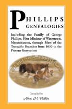 Phillips Genealogies; Including the Family of George Phillips, First Minister of Watertown, Massachusetts, Through Most of the Traceable Branches from af Albert M Phillips
