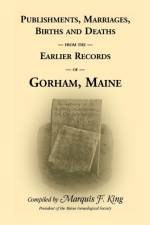 Publishments, Marriages, Births & Deaths from the Earlier Records of Gorham, Maine af Marquis F King