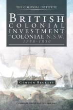 British Colonial Investment in Colonial N.S.W. 1788-1850 af GORDON W BECKETT