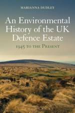 An Environmental History of the UK Defence Estate, 1945 to the Present af Dr Marianna Dudley
