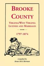 Brooke County, Virginia, West Virginia Licenses and Marriages, 1797-1874 af Renee Britt Sherman