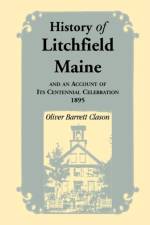 History of Litchfield (Maine), and an Account of Its Centennial Celebration, 1895, Part 1 & 2 af Oliver Barrett Clason