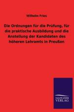 Ordnungen Fur Die Prufung, Fur Die Praktische Ausbildung Und Die Anstellung Der Kandidaten Des Hoheren Lehramts in Preussen af Wilhelm Fries