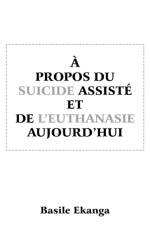 Propos Du Suicide Assiste Et de L'Euthanasie Aujourd'hui af Basile Ekanga