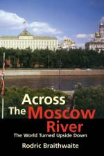 Across the Moscow River af Rodric Braithwaite