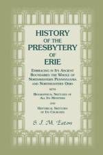 History of the Presbytery of Erie, Embracing in Its Ancient Boundaries the Whole of Northwestern Pennsylvania and Northeastern Ohio af S J M Eaton