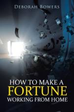 How to Make a Fortune Working from Home af Deborah Bowers