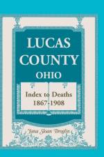 Lucas County, Ohio, Index to Deaths 1867-1908 af Jana Sloan Broglin