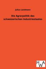 Die Agrarpolitik Des Schweizerischen Industriestaates af Julius Landmann