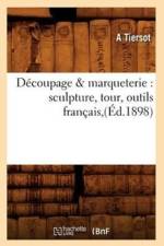 Decoupage & Marqueterie: Sculpture, Tour, Outils Francais, (Ed.1898) af A Tiersot