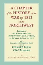Chapter of the History of the War of 1812 in the Northwest, Embracing the Surrender of the Northwestern Army and Fort, at Detroit, August 16,1812 af William Hatch