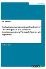 Ein bedingungsloser Anhanger Frankreichs? Die ideologische und politische Auseinandersetzung Thomas Jeffersons mit Napoleon I. af Tim Altpeter