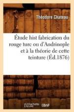 Etude Hist Fabrication Du Rouge Turc Ou d'Andrinople Et A La Theorie de Cette Teinture (Ed.1876) af Théodore Chateau