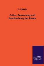 Cultur, Benennung Und Beschreibung Der Rosen af C Nickels