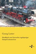 Handbuch zum Entwerfen regelspuriger Dampf-Lokomotiven af Georg Lotter
