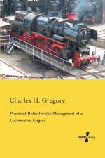 Practical Rules for the Managment of a Locomotive Engine af Charles H Gregory