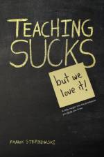 Teaching Sucks - But We Love It Anyway! a Little Insight Into the Profession You Think You Know af Frank Stepnowski