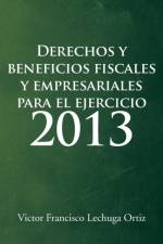 Derechos y Beneficios Fiscales y Empresariales Para El Ejercicio 2013 af Victor Francisco Lechuga Ortiz