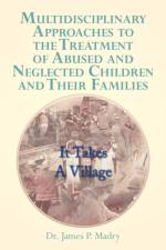 Multidisciplinary Approaches to the Treatment of Abused and Neglected Children and Their Families af Dr James P Madry