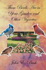 Them Birds Are in Your Garden and Other Vignettes af John E Bush