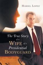 True Story of a Wife of a Presidential Bodyguard af Harsel Lopez