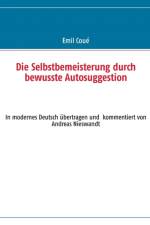 Selbstbemeisterung durch bewusste Autosuggestion af Emil Coué
