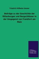 Beitrage Zu Der Geschichte Der Ritterburgen Und Bergschlosser in Der Umgegend Von Frankfurt Am Main af Friedrich Wilhelm Usener