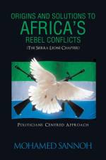 Origins and Solutions to Africa's Rebel Conflicts (the Seirra Leone Chapter) af Mohamed Sannoh