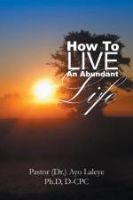 How to Live an Abundant Life af Ph D D-Cpc Pastor (Dr ) Ayo Laleye