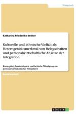 Kulturelle und ethnische Vielfalt als Heterogenitatsmerkmal von Belegschaften und personalwirtschaftliche Ansatze der Integration af Katharina Friederike Strater