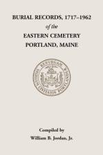 Burial Records, 1717-1962, of the Eastern Cemetery, Portland, Maine af William B