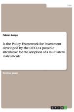 Is the Policy Framework for Investment developed by the OECD a possible alternative for the adoption of a multilateral instrument? af Fabian Junge