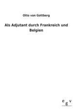 Als Adjutant durch Frankreich und Belgien af Otto Von Gottberg
