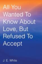 All You Wanted to Know about Love, But Refused to Accept af J E White