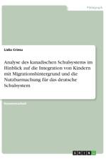 Analyse des kanadischen Schulsystems im Hinblick auf die Integration von Kindern mit Migrationshintergrund und die Nutzbarmachung fur das deutsche Schulsystem af Lidia Crimu