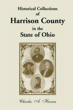 Historical Collections of Harrison County in the State of Ohio, with Lists of the First Land-Owners, Early Marriages (to 1841), Will Records (to 1861) af Charles A Hanna