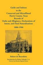 Guide and Indexes to the Conserved and Microfilmed Harris County, Texas Records of Oaths and Allegiance, Declarations of Intent, and Final Naturalizat af Robert De Berardinis