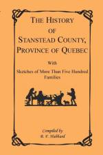 History of Stanstead County, Province of Quebec, with Sketches of More Than Five Hundred Families af B F Hubbard
