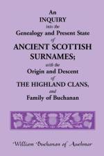 Inquiry Into the Genealogy and Present State of Ancient Scottish Surnames; With the Origin and Descent of Highland Clans, and Family of Buchanan af William (Washington and Lee University) Buchanan