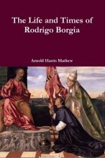 Life and Times of Rodrigo Borgia af Arnold Harris Mathew