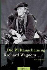 Richard Wagner - Die Weltanschauung Richard Wagners af Rudolf Louis