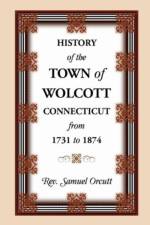 History of the Town of Wolcott, Connecticut, from 1731 to 1874, with an Account of the Centernary Meeting, September 10th and 11th, 1873; And with the af Samuel Orcutt